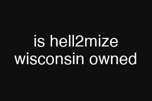 is hell2mize wisconsin owned
